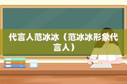 代言人范冰冰（范冰冰形象代言人）