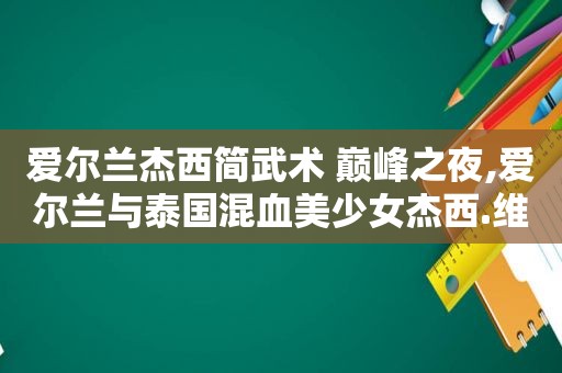 爱尔兰杰西简武术 巅峰之夜,爱尔兰与泰国混血美少女杰西.维达
