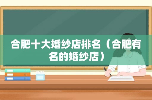 合肥十大婚纱店排名（合肥有名的婚纱店）