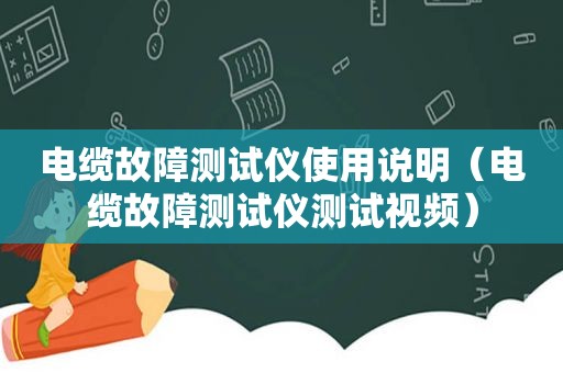 电缆故障测试仪使用说明（电缆故障测试仪测试视频）