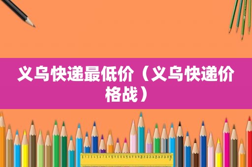 义乌快递最低价（义乌快递价格战）