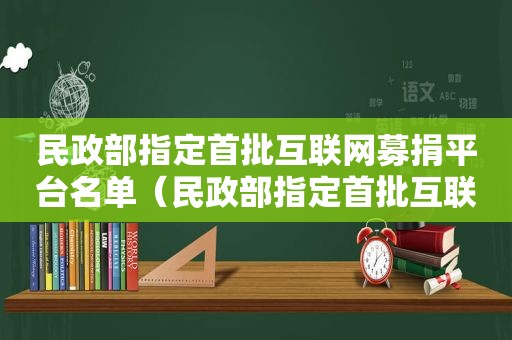 民政部指定首批互联网募捐平台名单（民政部指定首批互联网募捐平台有哪些）