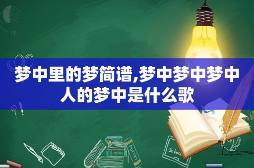 梦中里的梦简谱,梦中梦中梦中人的梦中是什么歌