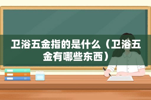卫浴五金指的是什么（卫浴五金有哪些东西）