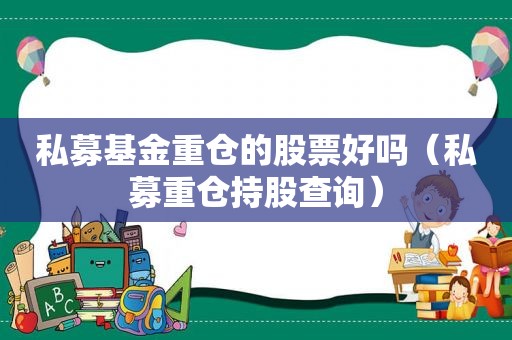 私募基金重仓的股票好吗（私募重仓持股查询）