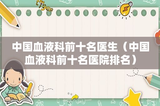 中国血液科前十名医生（中国血液科前十名医院排名）