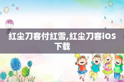 红尘刀客付红雪,红尘刀客iOS下载