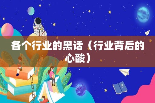 各个行业的黑话（行业背后的心酸）