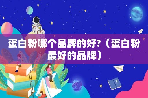 蛋白粉哪个品牌的好?（蛋白粉最好的品牌）