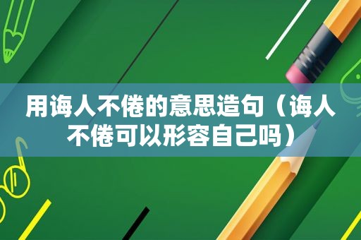 用诲人不倦的意思造句（诲人不倦可以形容自己吗）