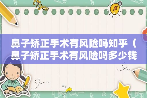 鼻子矫正手术有风险吗知乎（鼻子矫正手术有风险吗多少钱）