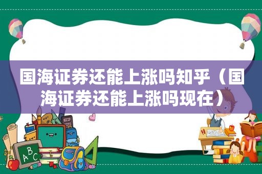 国海证券还能上涨吗知乎（国海证券还能上涨吗现在）