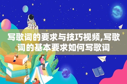 写歌词的要求与技巧视频,写歌词的基本要求如何写歌词