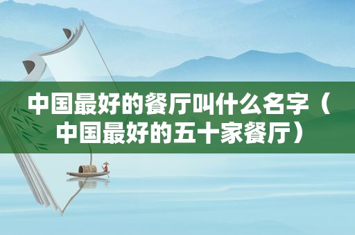 中国最好的餐厅叫什么名字（中国最好的五十家餐厅）
