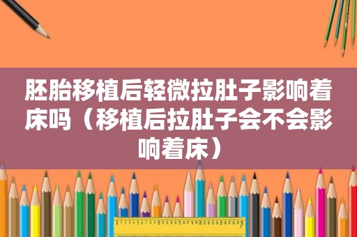 胚胎移植后轻微拉肚子影响着床吗（移植后拉肚子会不会影响着床）