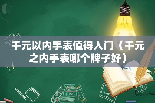 千元以内手表值得入门（千元之内手表哪个牌子好）