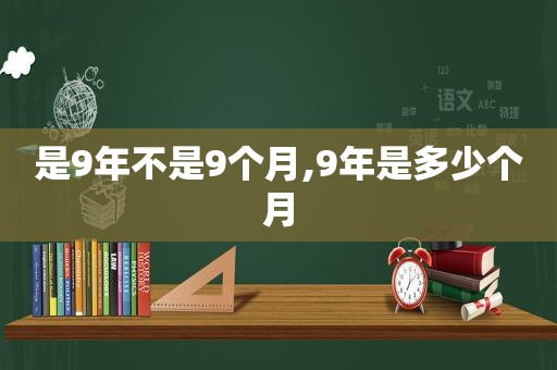 是9年不是9个月,9年是多少个月