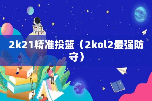 2k21精准投篮（2kol2最强防守）