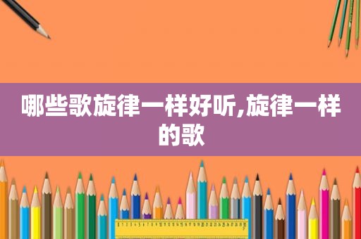 哪些歌旋律一样好听,旋律一样的歌