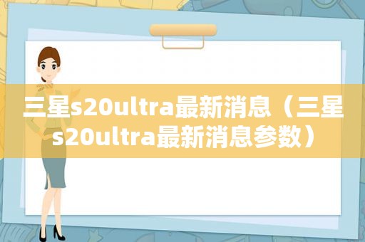 三星s20ultra最新消息（三星s20ultra最新消息参数）