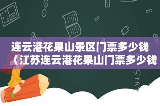 连云港花果山景区门票多少钱（江苏连云港花果山门票多少钱一人）