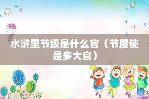 水浒里节级是什么官（节度使是多大官）