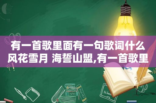 有一首歌里面有一句歌词什么风花雪月 海誓山盟,有一首歌里面有一句歌词什么风花雪月的歌
