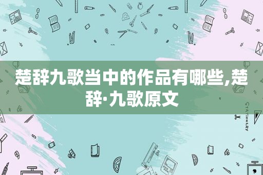 楚辞九歌当中的作品有哪些,楚辞·九歌原文
