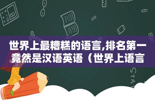 世界上最糟糕的语言,排名第一竟然是汉语英语（世界上语言最奇怪的国家）