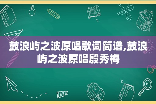 鼓浪屿之波原唱歌词简谱,鼓浪屿之波原唱殷秀梅