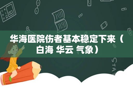 华海医院伤者基本稳定下来（白海 华云 气象）