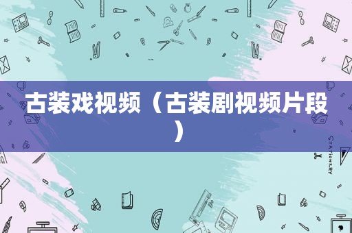 古装戏视频（古装剧视频片段）