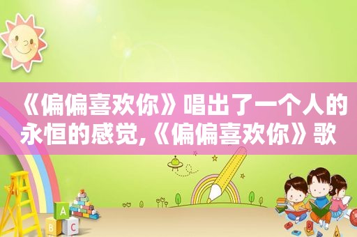 《偏偏喜欢你》唱出了一个人的永恒的感觉,《偏偏喜欢你》歌曲