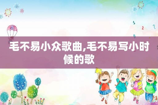 毛不易小众歌曲,毛不易写小时候的歌
