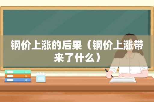 钢价上涨的后果（钢价上涨带来了什么）