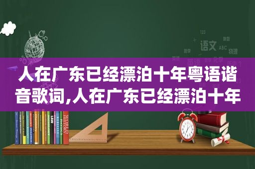 人在广东已经漂泊十年粤语谐音歌词,人在广东已经漂泊十年dj