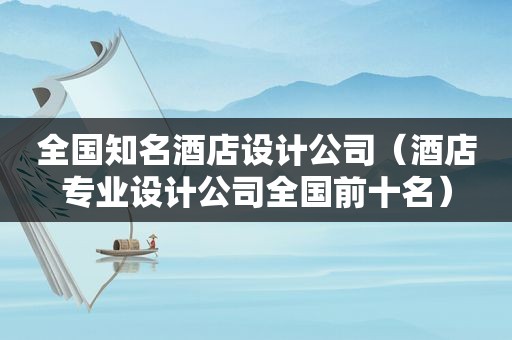 全国知名酒店设计公司（酒店专业设计公司全国前十名）