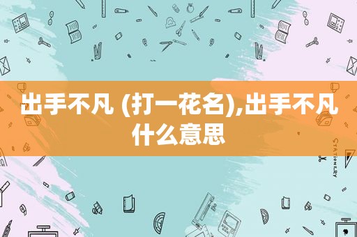 出手不凡 (打一花名),出手不凡什么意思