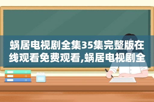 蜗居电视剧全集35集完整版在线观看免费观看,蜗居电视剧全集免费观看完整版在线观看