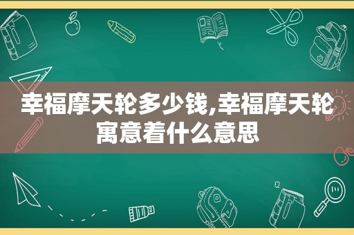 幸福摩天轮多少钱,幸福摩天轮寓意着什么意思