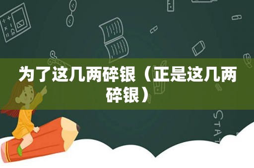 为了这几两碎银（正是这几两碎银）