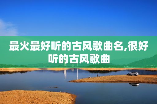 最火最好听的古风歌曲名,很好听的古风歌曲