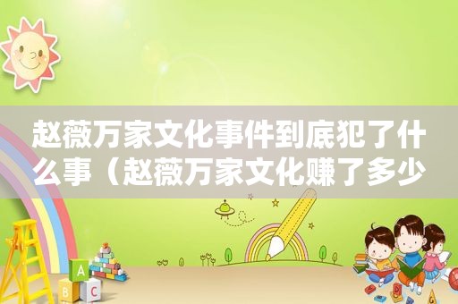 赵薇万家文化事件到底犯了什么事（赵薇万家文化赚了多少钱）