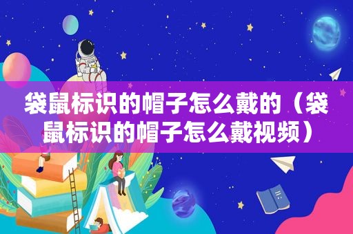 袋鼠标识的帽子怎么戴的（袋鼠标识的帽子怎么戴视频）
