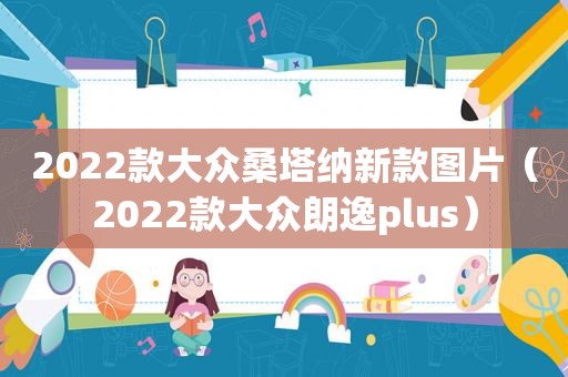 2022款大众桑塔纳新款图片（2022款大众朗逸plus）