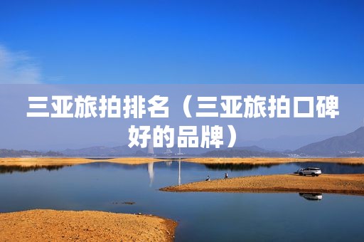 三亚旅拍排名（三亚旅拍口碑好的品牌）