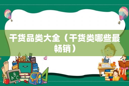 干货品类大全（干货类哪些最畅销）
