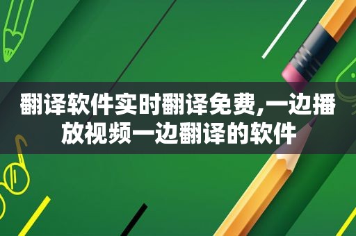 翻译软件实时翻译免费,一边播放视频一边翻译的软件
