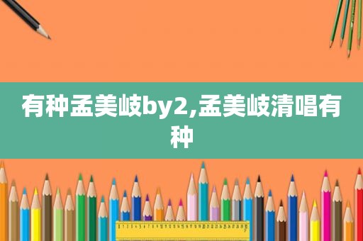 有种孟美岐by2,孟美岐清唱有种