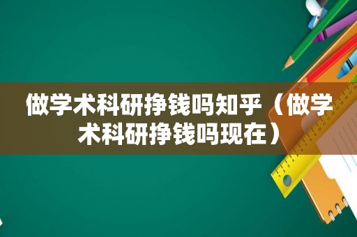 做学术科研挣钱吗知乎（做学术科研挣钱吗现在）